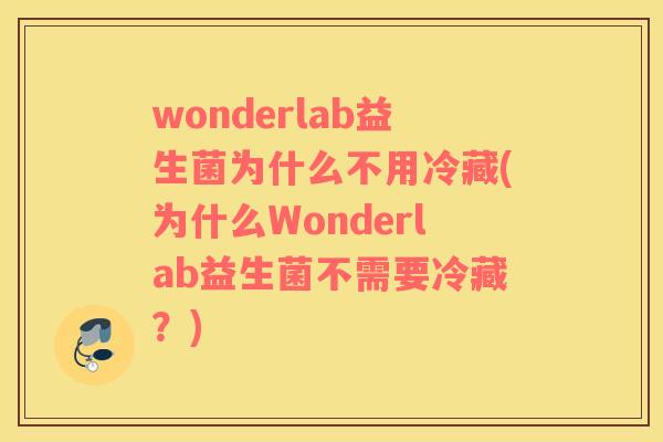wonderlab益生菌为什么不用冷藏(为什么Wonderlab益生菌不需要冷藏？)