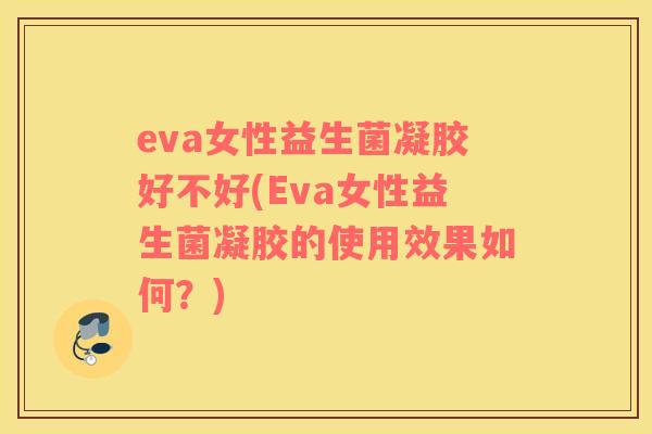 eva女性益生菌凝胶好不好(Eva女性益生菌凝胶的使用效果如何？)