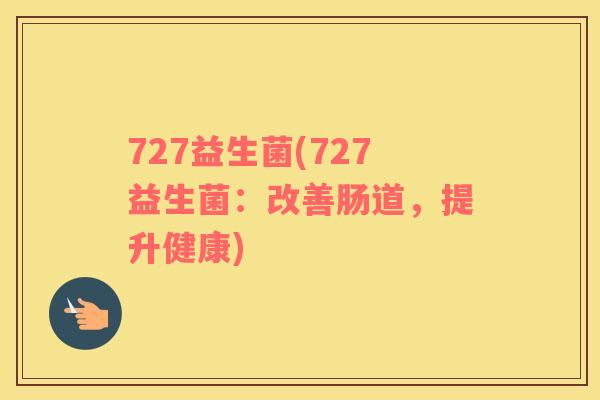 727益生菌(727益生菌：改善肠道，提升健康)