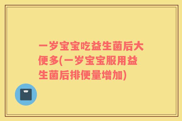 一岁宝宝吃益生菌后大便多(一岁宝宝服用益生菌后排便量增加)