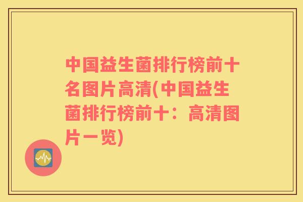 中国益生菌排行榜前十名图片高清(中国益生菌排行榜前十：高清图片一览)