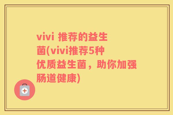 vivi 推荐的益生菌(vivi推荐5种优质益生菌，助你加强肠道健康)