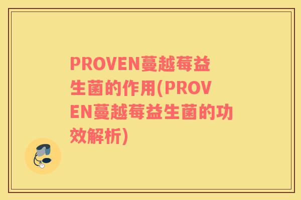 PROVEN蔓越莓益生菌的作用(PROVEN蔓越莓益生菌的功效解析)