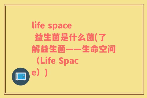 life space 益生菌是什么菌(了解益生菌——生命空间（Life Space）)