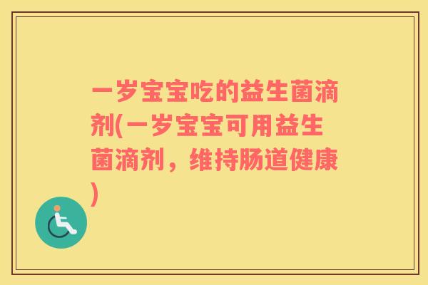 一岁宝宝吃的益生菌滴剂(一岁宝宝可用益生菌滴剂，维持肠道健康)