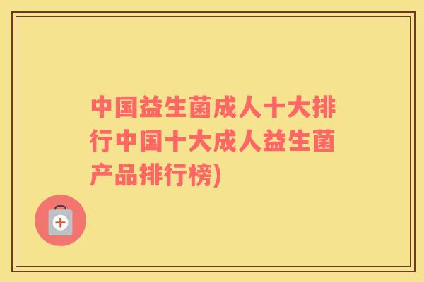 中国益生菌成人十大排行中国十大成人益生菌产品排行榜)