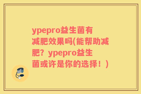 ypepro益生菌有减肥效果吗(能帮助减肥？ypepro益生菌或许是你的选择！)