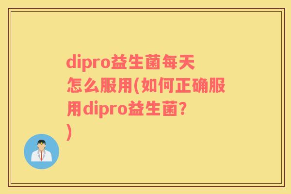 dipro益生菌每天怎么服用(如何正确服用dipro益生菌？)