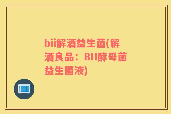 bii解酒益生菌(解酒良品：BII酵母菌益生菌液)