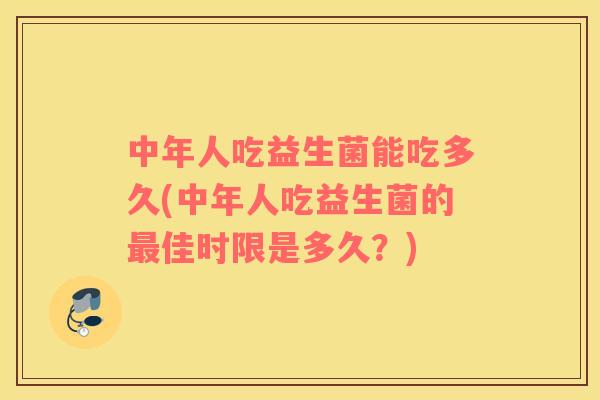 中年人吃益生菌能吃多久(中年人吃益生菌的最佳时限是多久？)