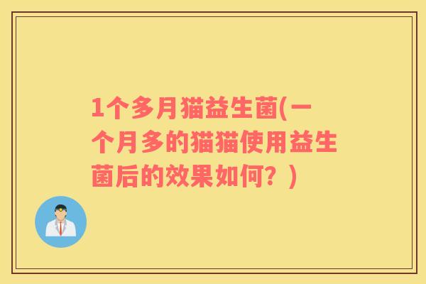 1个多月猫益生菌(一个月多的猫猫使用益生菌后的效果如何？)