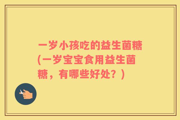 一岁小孩吃的益生菌糖(一岁宝宝食用益生菌糖，有哪些好处？)