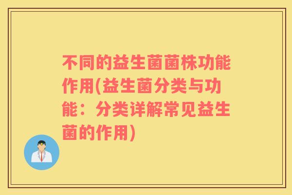 不同的益生菌菌株功能作用(益生菌分类与功能：分类详解常见益生菌的作用)