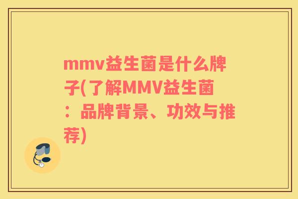 mmv益生菌是什么牌子(了解MMV益生菌：品牌背景、功效与推荐)