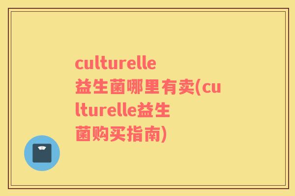 culturelle益生菌哪里有卖(culturelle益生菌购买指南)