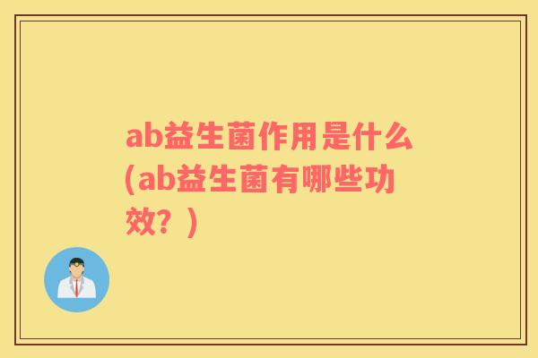 ab益生菌作用是什么(ab益生菌有哪些功效？)