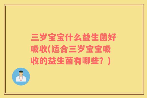 三岁宝宝什么益生菌好吸收(适合三岁宝宝吸收的益生菌有哪些？)