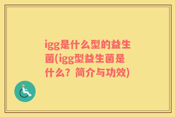 igg是什么型的益生菌(igg型益生菌是什么？简介与功效)