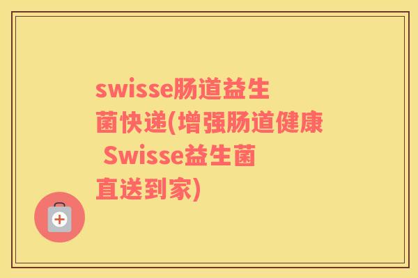 swisse肠道益生菌快递(增强肠道健康 Swisse益生菌直送到家)