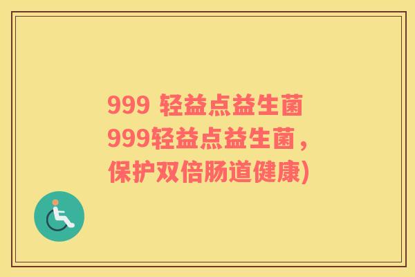 999 轻益点益生菌999轻益点益生菌，保护双倍肠道健康)
