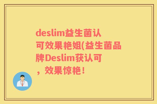 deslim益生菌认可效果艳姐(益生菌品牌Deslim获认可，效果惊艳！