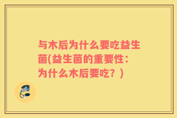 与木后为什么要吃益生菌(益生菌的重要性:为什么木后要吃?) 与木后为什么要吃益生菌(益生菌的重要性:为什么木后要吃?)