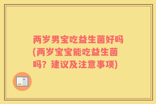 两岁男宝吃益生菌好吗(两岁宝宝能吃益生菌吗？建议及注意事项)