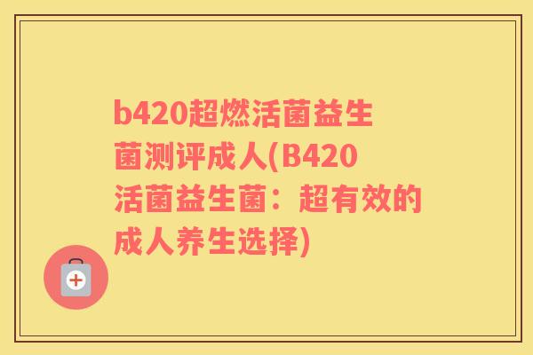 b420超燃活菌益生菌测评成人(B420活菌益生菌：超有效的成人养生选择)