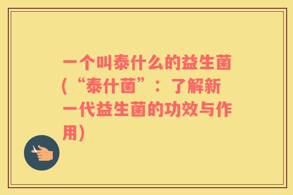 一个叫泰什么的益生菌(“泰什菌”：了解新一代益生菌的功效与作用)