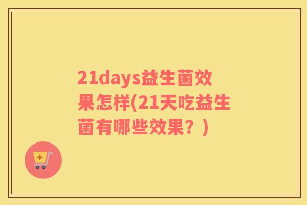21days益生菌效果怎样(21天吃益生菌有哪些效果？)