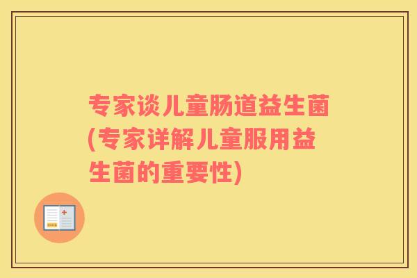 专家谈儿童肠道益生菌(专家详解儿童服用益生菌的重要性)