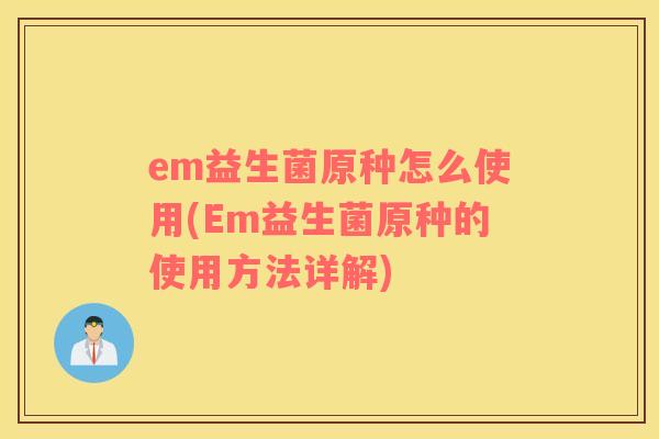 em益生菌原种怎么使用(Em益生菌原种的使用方法详解)