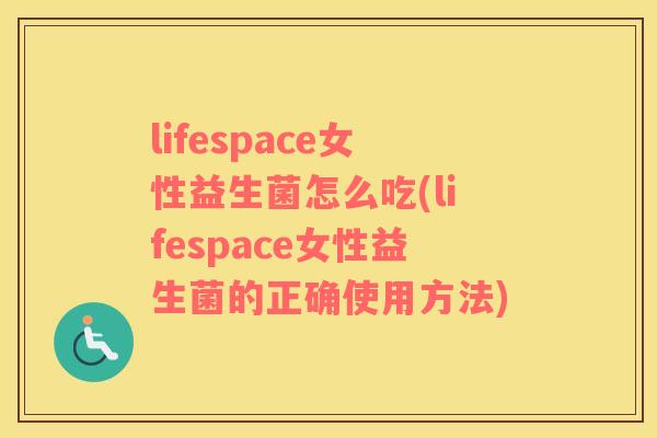 lifespace女性益生菌怎么吃(lifespace女性益生菌的正确使用方法)