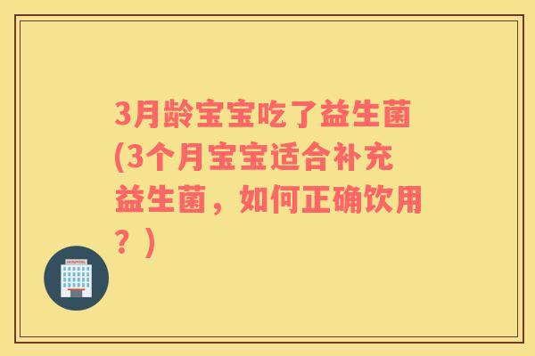3月龄宝宝吃了益生菌(3个月宝宝适合补充益生菌，如何正确饮用？)