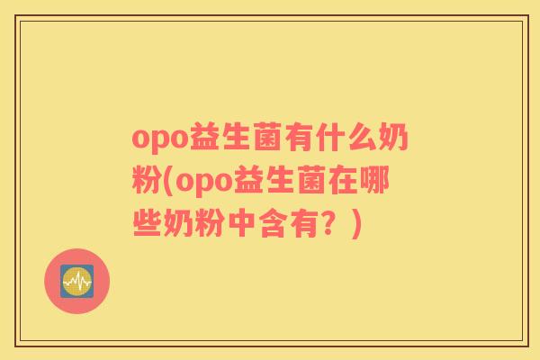 opo益生菌有什么奶粉(opo益生菌在哪些奶粉中含有？)