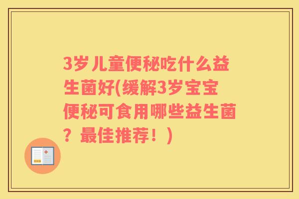 3岁儿童便秘吃什么益生菌好(缓解3岁宝宝便秘可食用哪些益生菌？最佳推荐！)