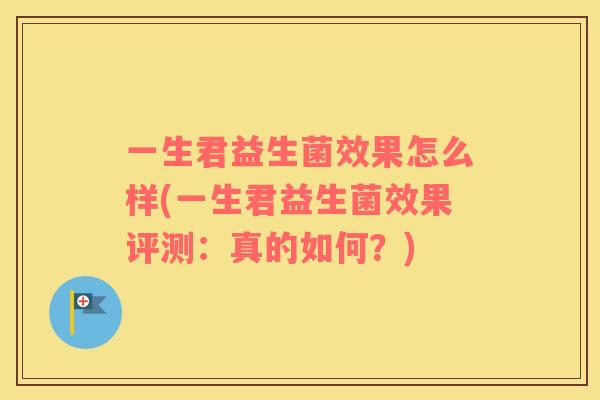 一生君益生菌效果怎么样(一生君益生菌效果评测：真的如何？)