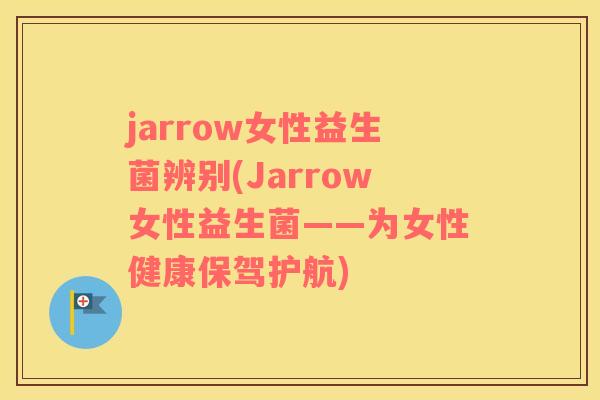 jarrow女性益生菌辨别(Jarrow女性益生菌——为女性健康保驾护航)
