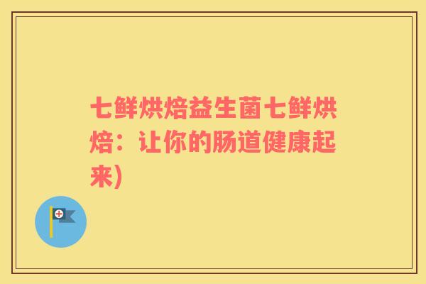 七鲜烘焙益生菌七鲜烘焙：让你的肠道健康起来)