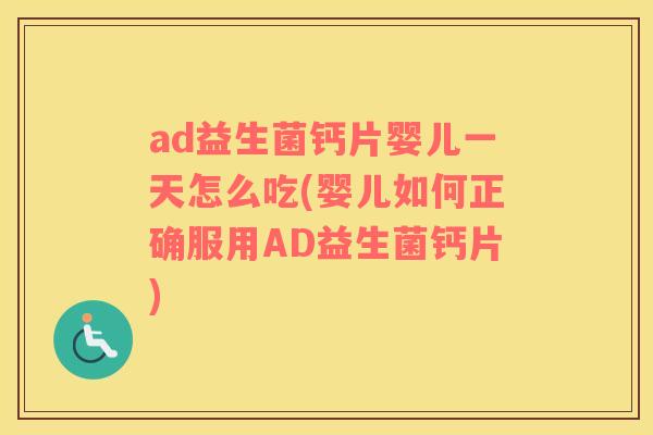 ad益生菌钙片婴儿一天怎么吃(婴儿如何正确服用AD益生菌钙片) ad益生菌钙片婴儿一天怎么吃(婴儿如何正确服用AD益生菌钙片)