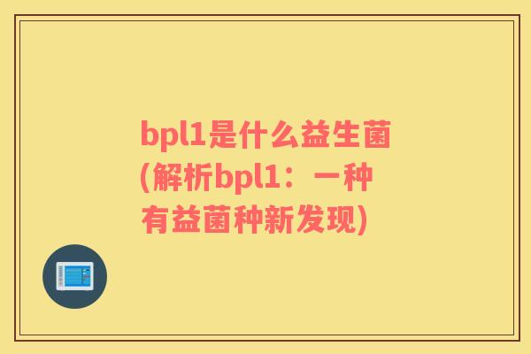 bpl1是什么益生菌(解析bpl1：一种有益菌种新发现)