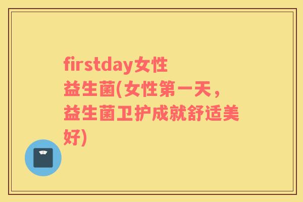 firstday女性益生菌(女性第一天，益生菌卫护成就舒适美好)