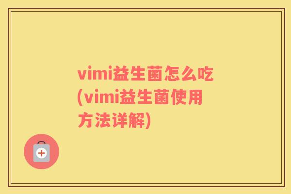 vimi益生菌怎么吃(vimi益生菌使用方法详解)