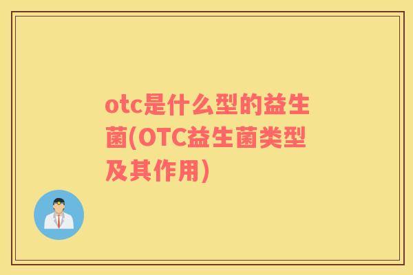 otc是什么型的益生菌(OTC益生菌类型及其作用)