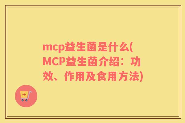mcp益生菌是什么(MCP益生菌介绍：功效、作用及食用方法)