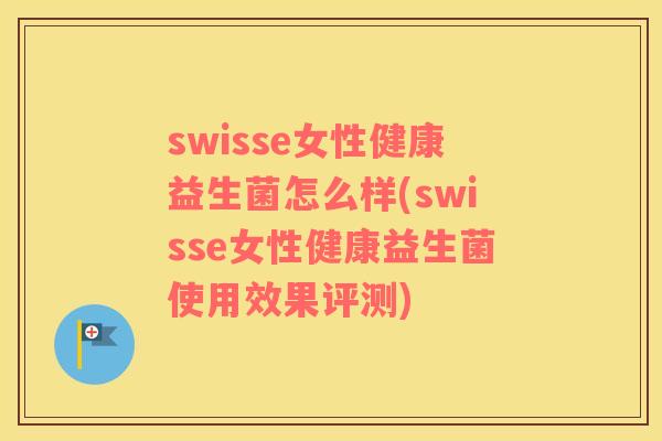 swisse女性健康益生菌怎么样(swisse女性健康益生菌使用效果评测)