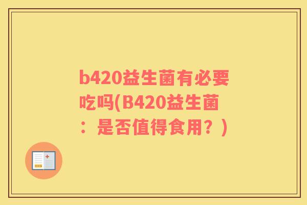 b420益生菌有必要吃吗(B420益生菌：是否值得食用？)