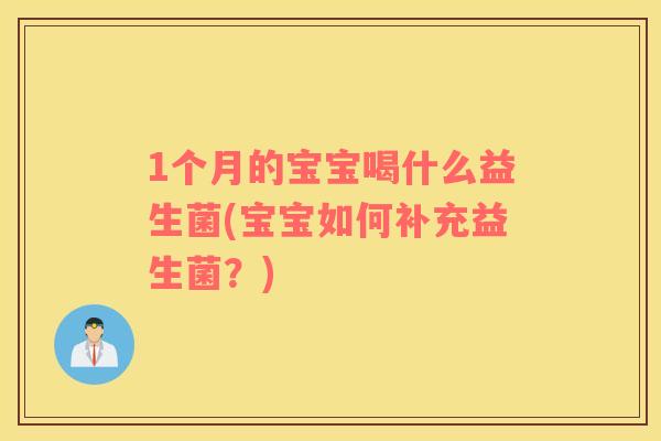1个月的宝宝喝什么益生菌(宝宝如何补充益生菌？)