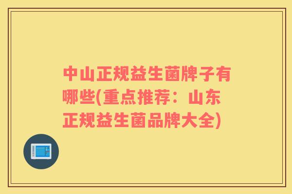 中山正规益生菌牌子有哪些(重点推荐：山东正规益生菌品牌大全)
