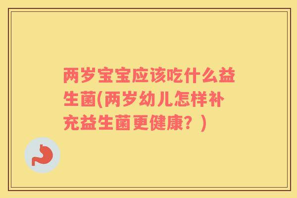 两岁宝宝应该吃什么益生菌(两岁幼儿怎样补充益生菌更健康？)
